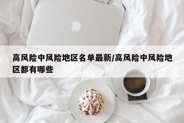 高风险中风险地区名单最新/高风险中风险地区都有哪些