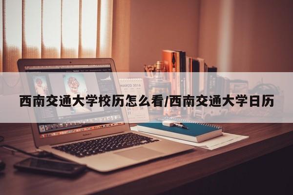 西南交通大学校历怎么看/西南交通大学日历