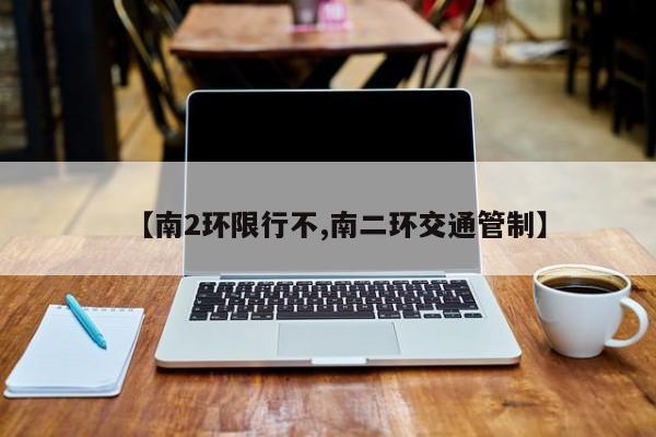 【南2环限行不,南二环交通管制】