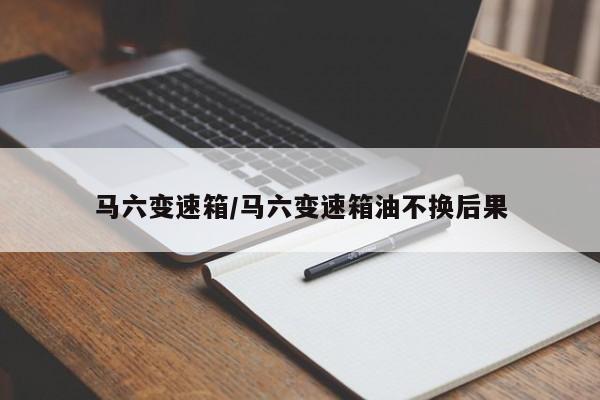 马六变速箱/马六变速箱油不换后果