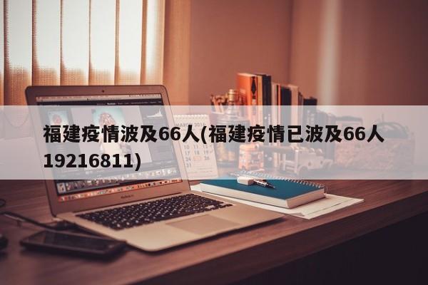 福建疫情波及66人(福建疫情已波及66人19216811)