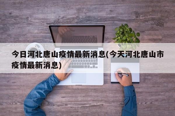 今日河北唐山疫情最新消息(今天河北唐山市疫情最新消息)