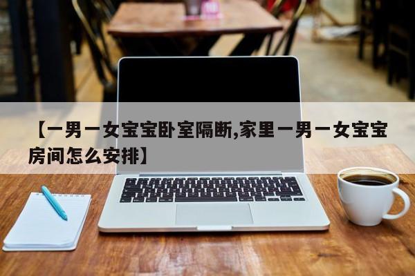 【一男一女宝宝卧室隔断,家里一男一女宝宝房间怎么安排】
