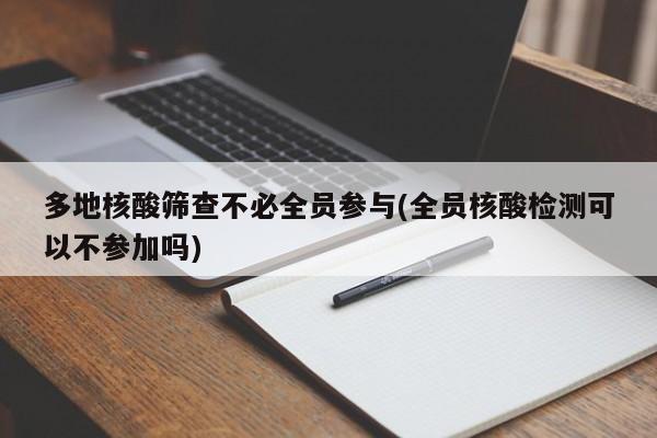 多地核酸筛查不必全员参与(全员核酸检测可以不参加吗)