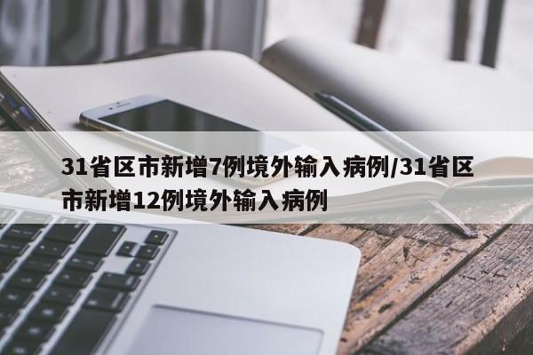 31省区市新增7例境外输入病例/31省区市新增12例境外输入病例