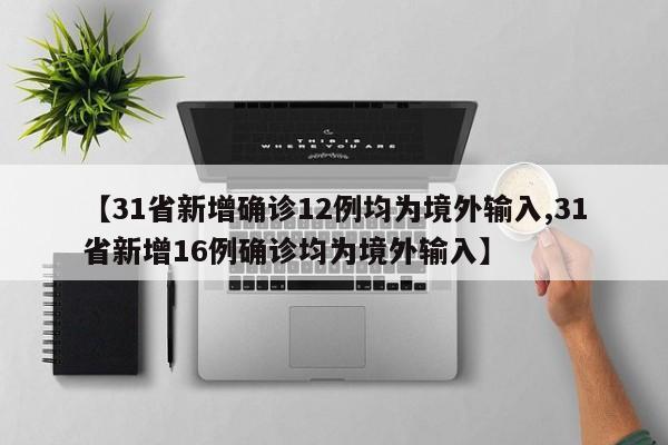 【31省新增确诊12例均为境外输入,31省新增16例确诊均为境外输入】