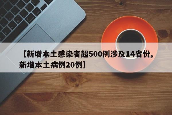 【新增本土感染者超500例涉及14省份,新增本土病例20例】