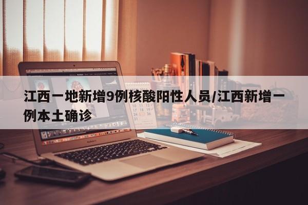 江西一地新增9例核酸阳性人员/江西新增一例本土确诊