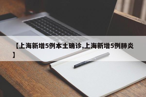 【上海新增5例本土确诊,上海新增5例肺炎】