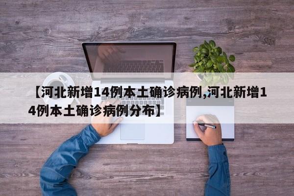 【河北新增14例本土确诊病例,河北新增14例本土确诊病例分布】