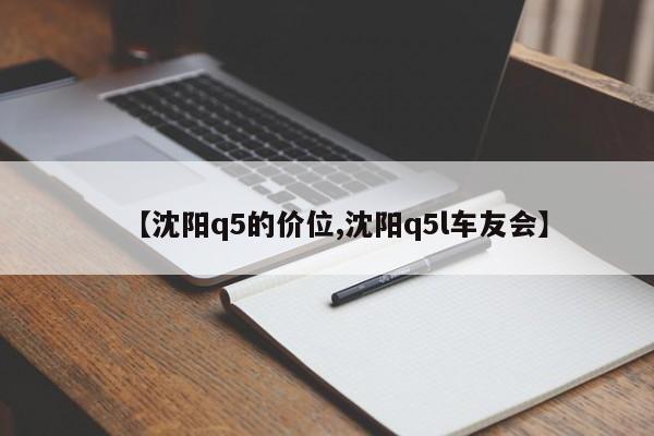 【沈阳q5的价位,沈阳q5l车友会】