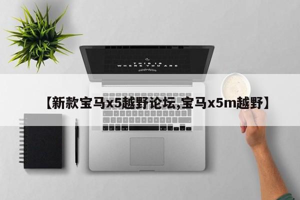 【新款宝马x5越野论坛,宝马x5m越野】