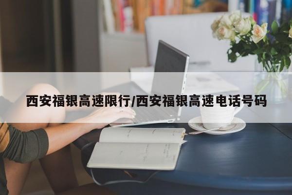 西安福银高速限行/西安福银高速电话号码