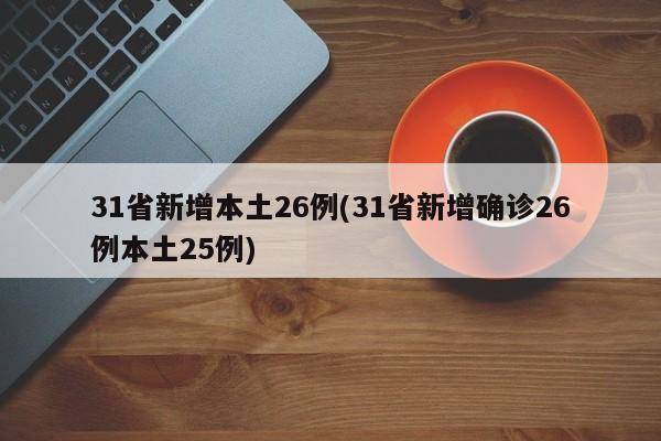 31省新增本土26例(31省新增确诊26例本土25例)