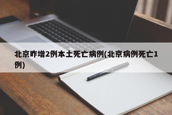 北京昨增2例本土死亡病例(北京病例死亡1例)