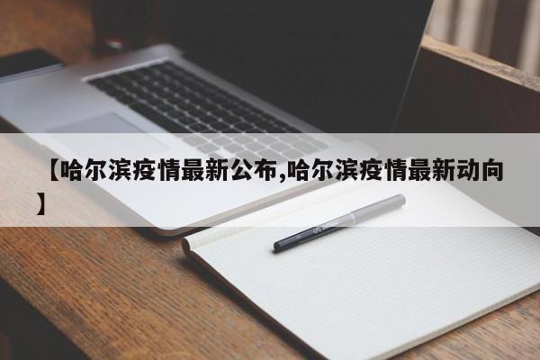 【哈尔滨疫情最新公布,哈尔滨疫情最新动向】