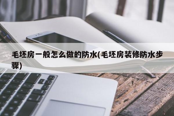 毛坯房一般怎么做的防水(毛坯房装修防水步骤)