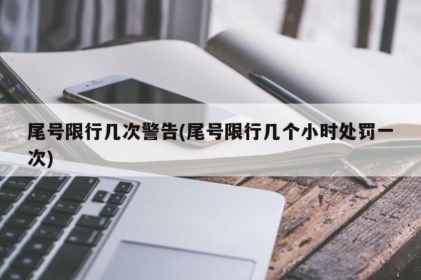 尾号限行几次警告(尾号限行几个小时处罚一次)