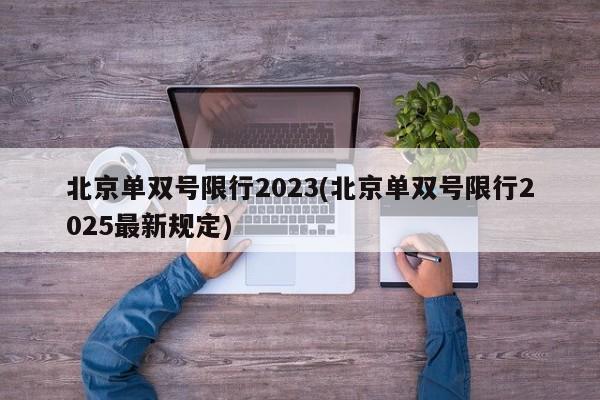 北京单双号限行2023(北京单双号限行2025最新规定)