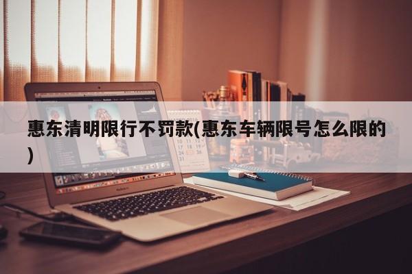 惠东清明限行不罚款(惠东车辆限号怎么限的)