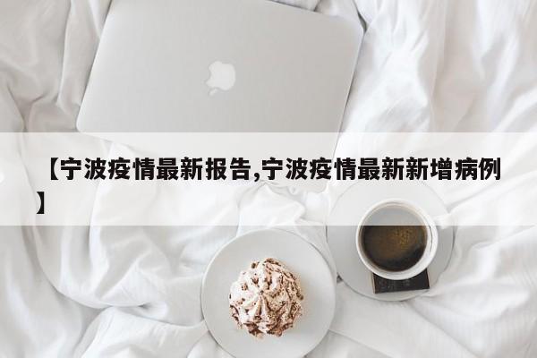 【宁波疫情最新报告,宁波疫情最新新增病例】
