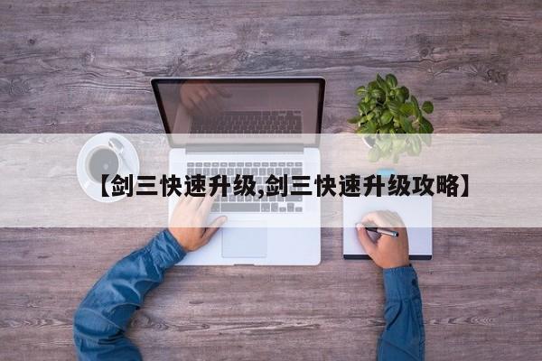 【剑三快速升级,剑三快速升级攻略】