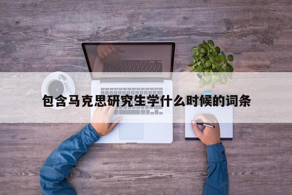 包含马克思研究生学什么时候的词条