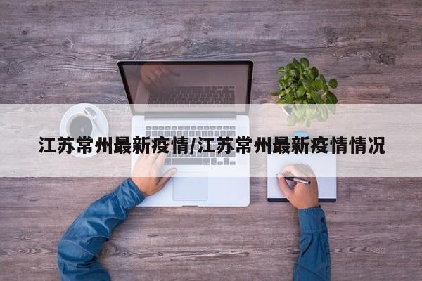 江苏常州最新疫情/江苏常州最新疫情情况