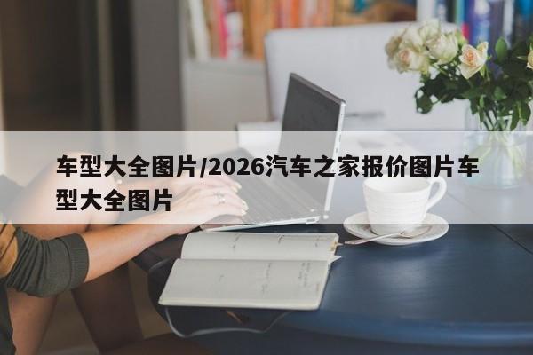 车型大全图片/2026汽车之家报价图片车型大全图片