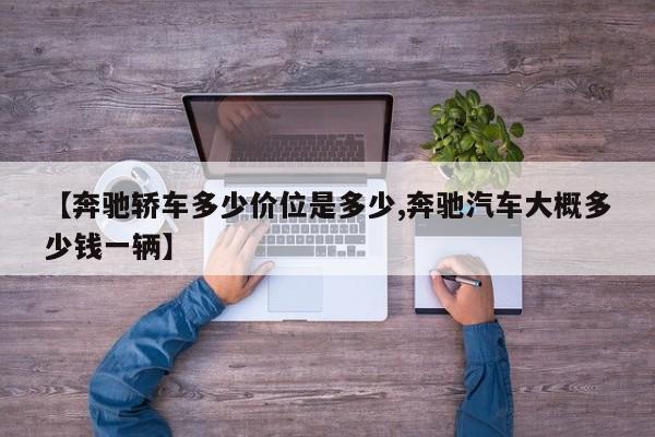 【奔驰轿车多少价位是多少,奔驰汽车大概多少钱一辆】
