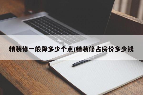 精装修一般降多少个点/精装修占房价多少钱