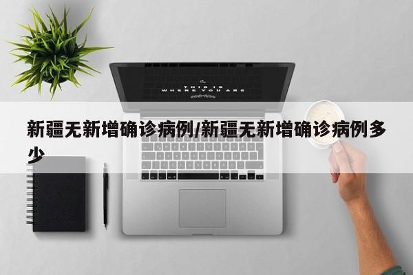 新疆无新增确诊病例/新疆无新增确诊病例多少