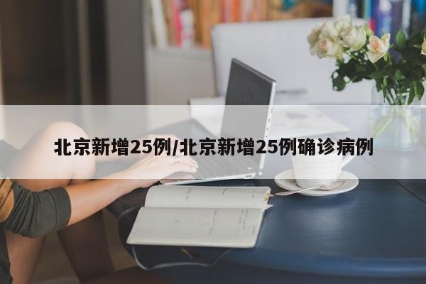 北京新增25例/北京新增25例确诊病例