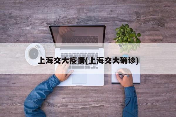 上海交大疫情(上海交大确诊)