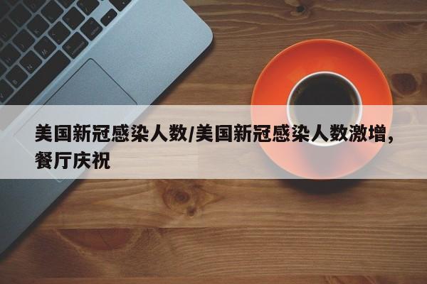 美国新冠感染人数/美国新冠感染人数激增,餐厅庆祝