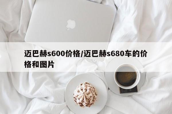 迈巴赫s600价格/迈巴赫s680车的价格和图片