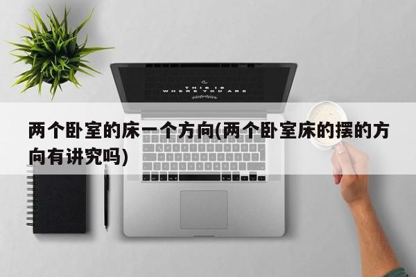 两个卧室的床一个方向(两个卧室床的摆的方向有讲究吗)