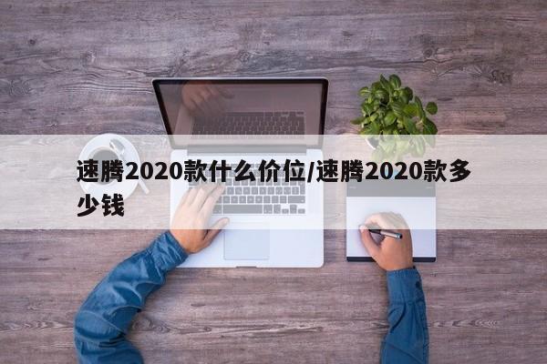 速腾2020款什么价位/速腾2020款多少钱