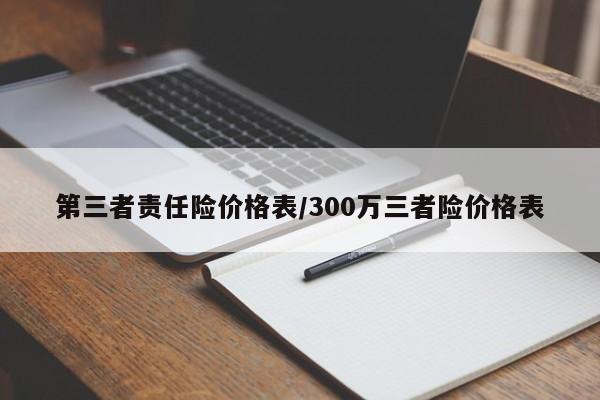 第三者责任险价格表/300万三者险价格表