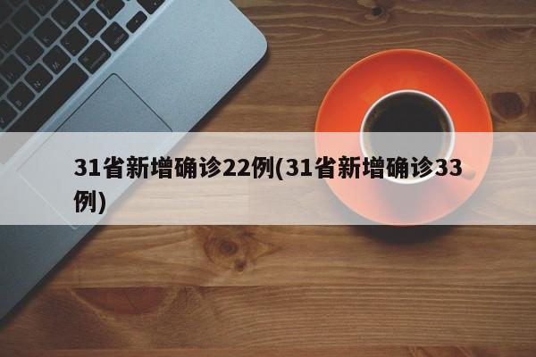 31省新增确诊22例(31省新增确诊33例)