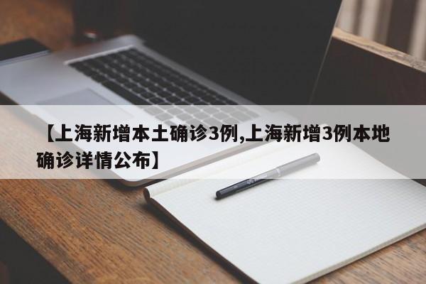 【上海新增本土确诊3例,上海新增3例本地确诊详情公布】