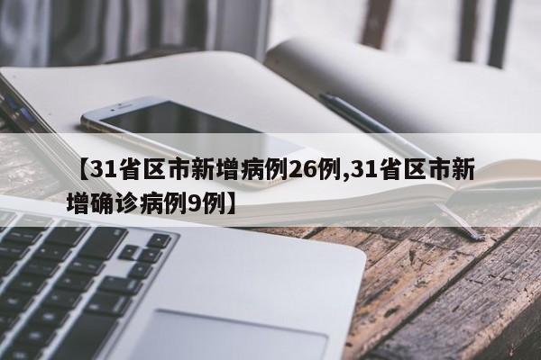 【31省区市新增病例26例,31省区市新增确诊病例9例】
