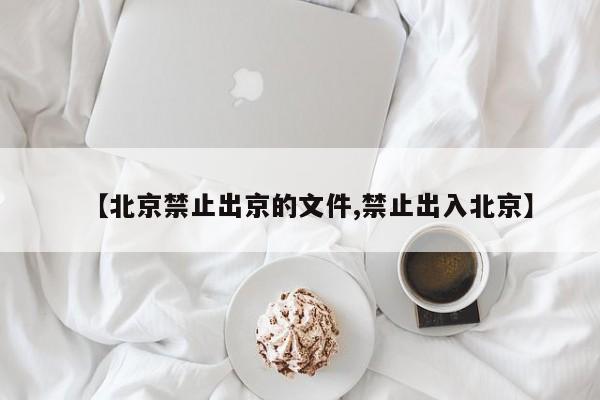 【北京禁止出京的文件,禁止出入北京】