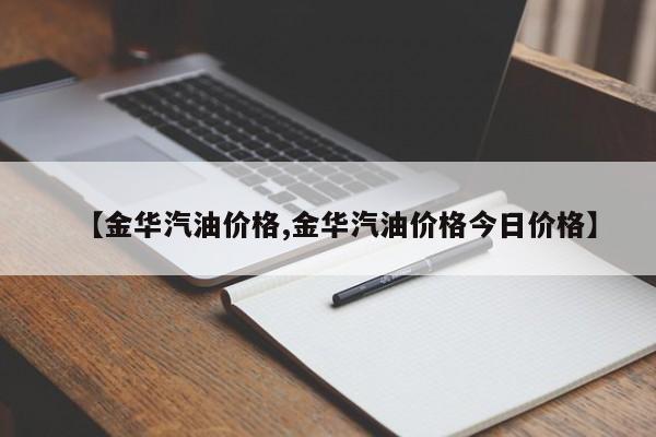 【金华汽油价格,金华汽油价格今日价格】