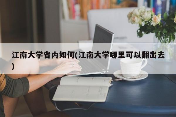 江南大学省内如何(江南大学哪里可以翻出去)